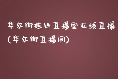 华尔街硅铁直播室在线直播(华尔街直播间)