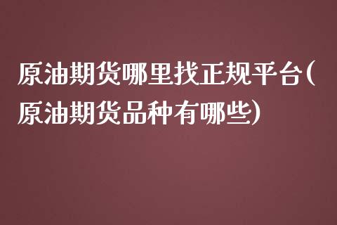 原油期货哪里找正规平台(原油期货品种有哪些)