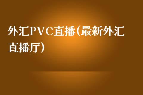 外汇PVC直播(最新外汇直播厅)