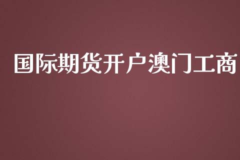 国际期货开户澳门工商