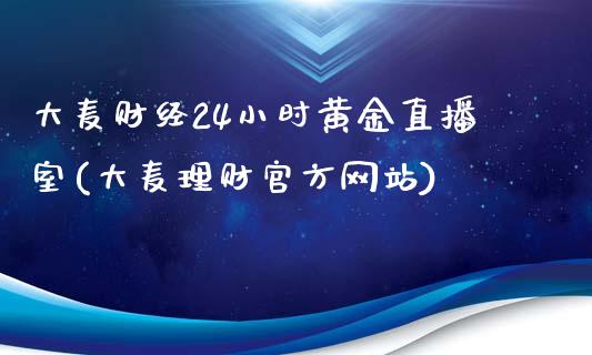 大麦财经24小时黄金直播室(大麦理财官方网站)