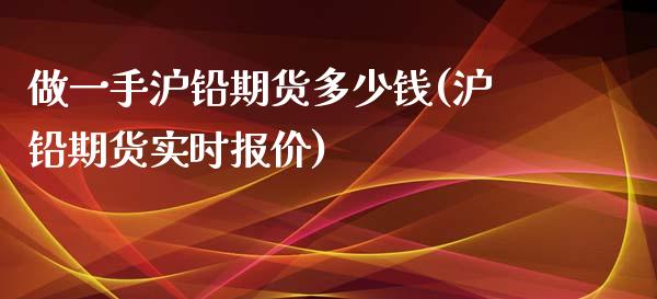 做一手沪铅期货多少钱(沪铅期货实时报价)