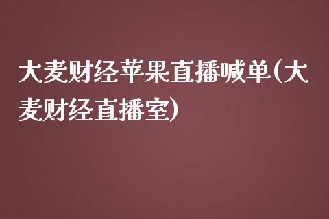 大麦财经苹果直播喊单(大麦财经直播室)