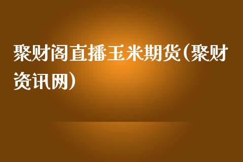 聚财阁直播玉米期货(聚财资讯网)