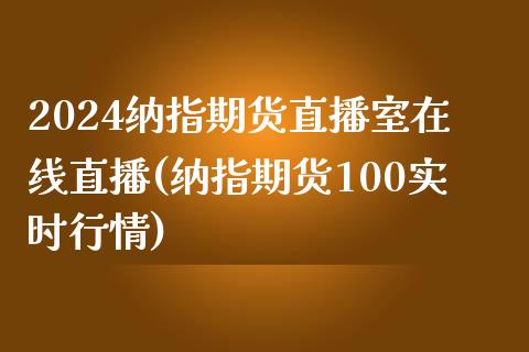 2024纳指期货直播室在线直播(纳指期货100实时行情)