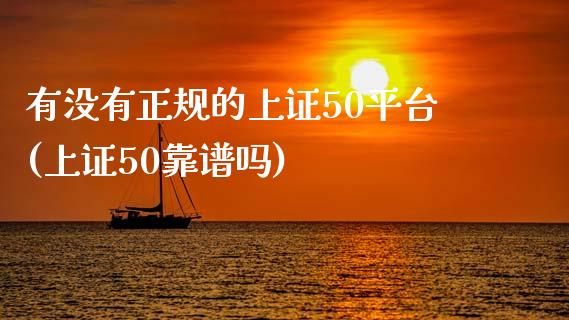 有没有正规的上证50平台(上证50靠谱吗)