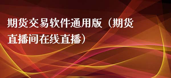 期货交易软件通用版（期货直播间在线直播）