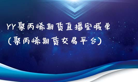 YY聚丙烯期货直播室喊单(聚丙烯期货交易平台)