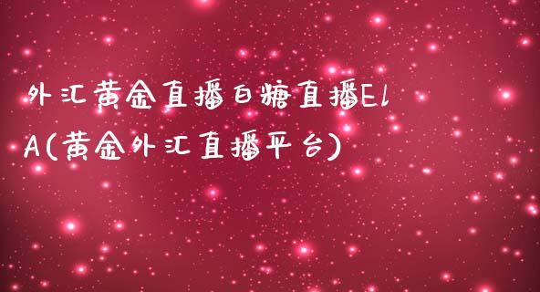 外汇黄金直播白糖直播ElA(黄金外汇直播平台)