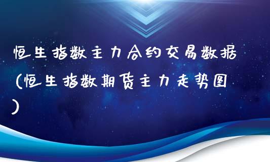 恒生指数主力合约交易数据(恒生指数期货主力走势图)