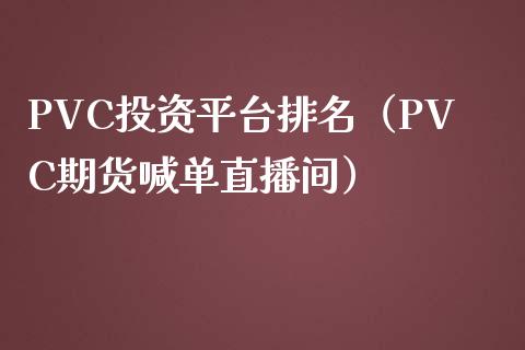 PVC投资平台排名（PVC期货喊单直播间）