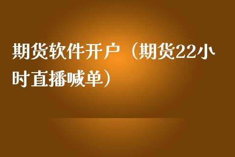 期货软件开户（期货22小时直播喊单）