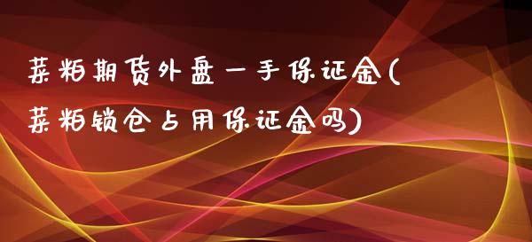 菜粕期货外盘一手保证金(菜粕锁仓占用保证金吗)