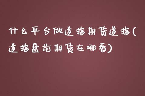 什么平台做道指期货道指(道指盘前期货在哪看)