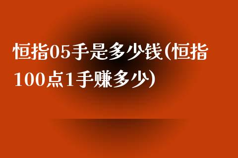 恒指05手是多少钱(恒指100点1手赚多少)