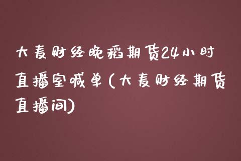 大麦财经晚稻期货24小时直播室喊单(大麦财经期货直播间)