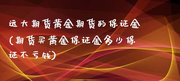 远大期货黄金期货的保证金(期货买黄金保证金多少保证不亏钱)