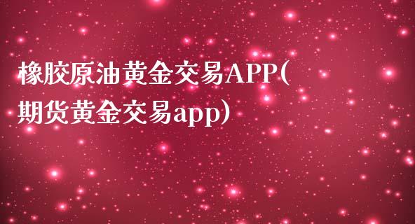 橡胶原油黄金交易APP(期货黄金交易app)