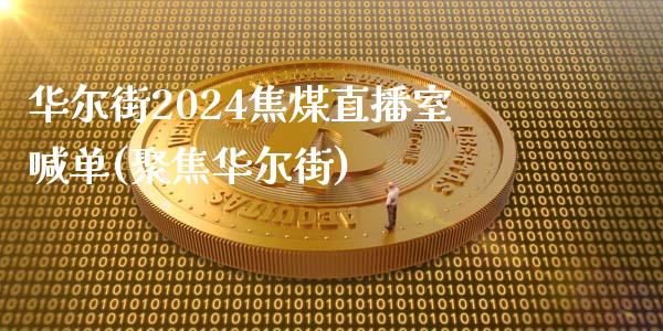 华尔街2024焦煤直播室喊单(聚焦华尔街)