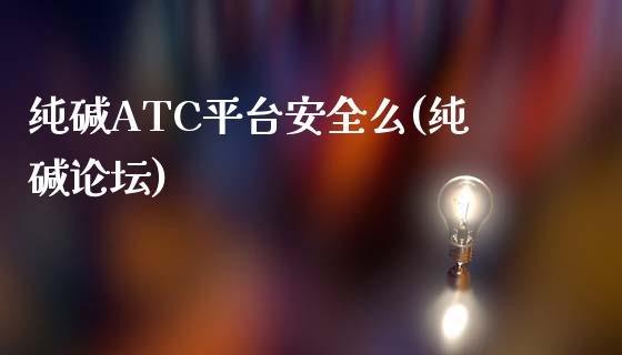 纯碱ATC平台安全么(纯碱论坛)