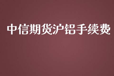 中信期货沪铝手续费