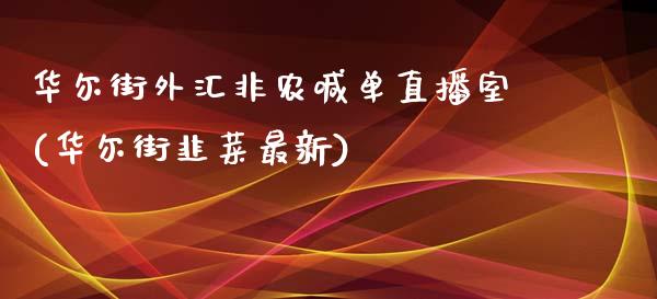 华尔街外汇非农喊单直播室(华尔街韭菜最新)