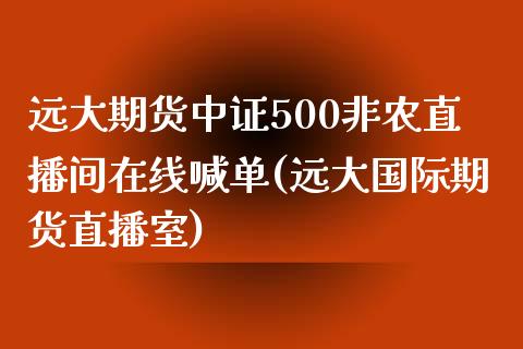 远大期货中证500非农直播间在线喊单(远大国际期货直播室)