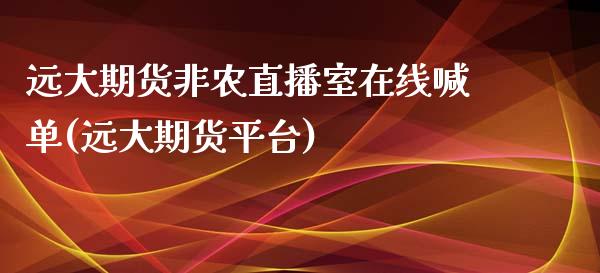 远大期货非农直播室在线喊单(远大期货平台)