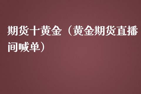 期货十黄金（黄金期货直播间喊单）