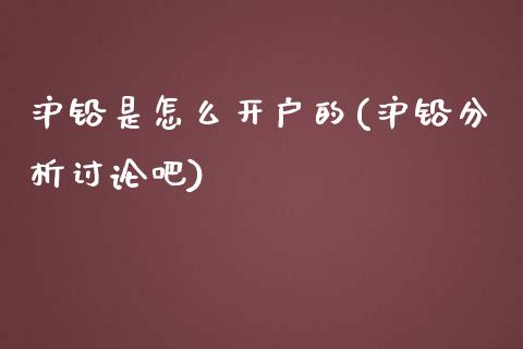 沪铅是怎么开户的(沪铅分析讨论吧)