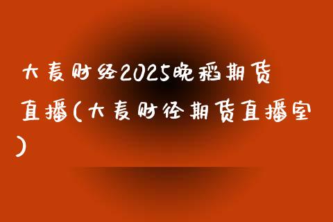 大麦财经2025晚稻期货直播(大麦财径期货直播室)