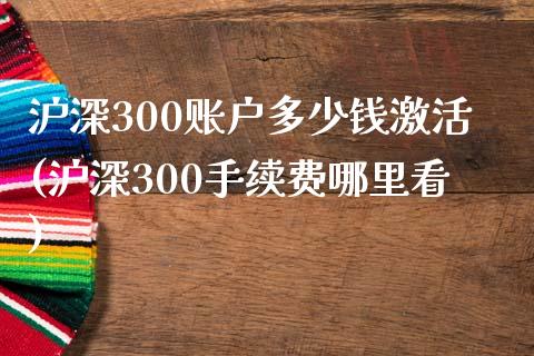 沪深300账户多少钱激活(沪深300手续费哪里看)