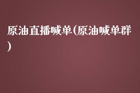 原油直播喊单(原油喊单群)