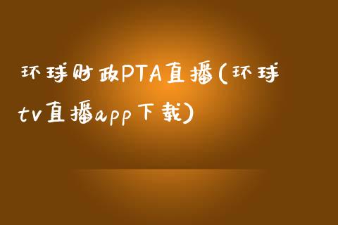 环球财政PTA直播(环球tv直播app下载)