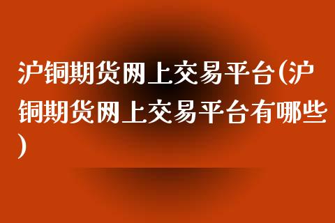 沪铜期货网上交易平台(沪铜期货网上交易平台有哪些)