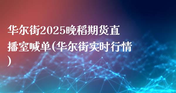 华尔街2025晚稻期货直播室喊单(华尔街实时行情)