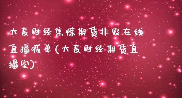 大麦财经焦煤期货非农在线直播喊单(大麦财经期货直播室)