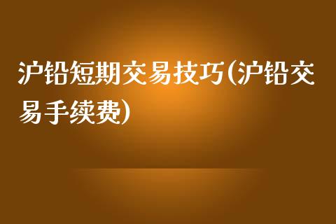 沪铅短期交易技巧(沪铅交易手续费)