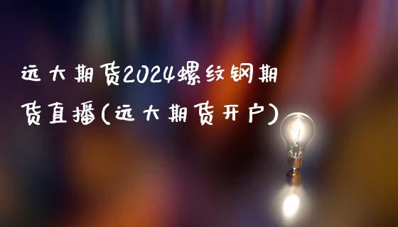 远大期货2024螺纹钢期货直播(远大期货开户)