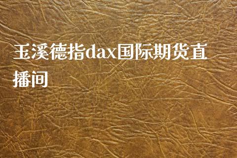 玉溪德指dax国际期货直播间