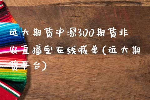 远大期货沪深300期货非农直播室在线喊单(远大期货平台)