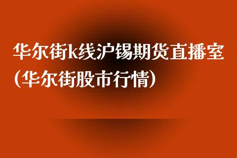 华尔街k线沪锡期货直播室(华尔街股市行情)