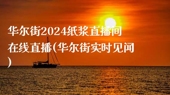 华尔街2024纸浆直播间在线直播(华尔街实时见闻)