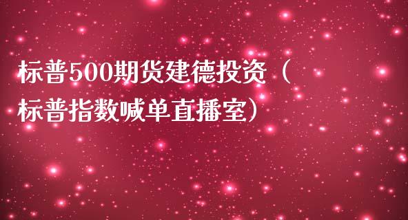 标普500期货建德投资（标普指数喊单直播室）