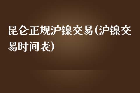 昆仑正规沪镍交易(沪镍交易时间表)