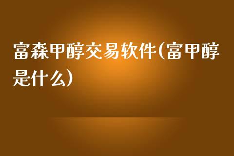 富森甲醇交易软件(富甲醇是什么)