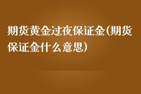 期货黄金过夜保证金(期货保证金什么意思)