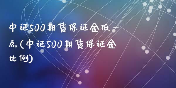 中证500期货保证金低一点(中证500期货保证金比例)