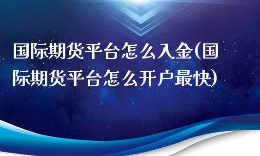 国际期货平台怎么入金(国际期货平台怎么开户最快)