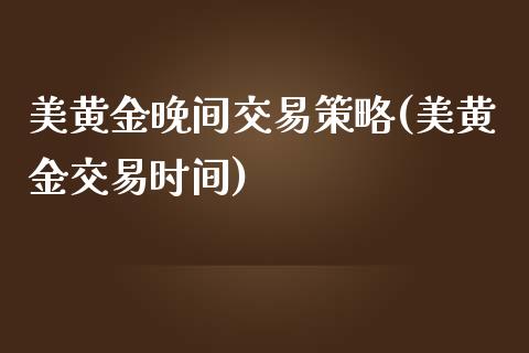 美黄金晚间交易策略(美黄金交易时间)